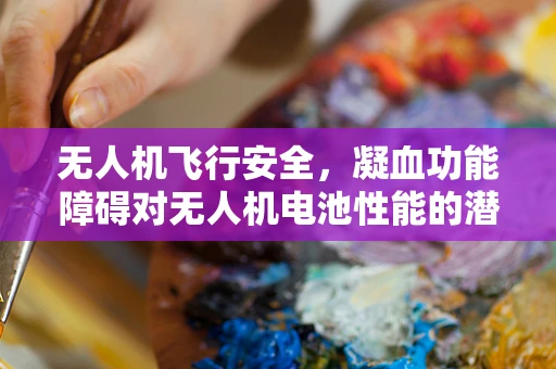 无人机飞行安全，凝血功能障碍对无人机电池性能的潜在影响