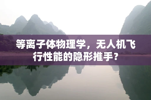 等离子体物理学，无人机飞行性能的隐形推手？