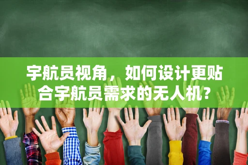 宇航员视角，如何设计更贴合宇航员需求的无人机？