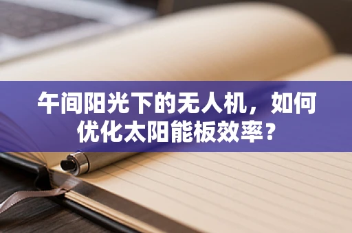 午间阳光下的无人机，如何优化太阳能板效率？