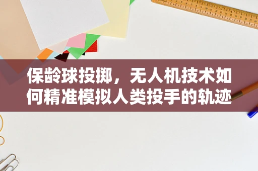 保龄球投掷，无人机技术如何精准模拟人类投手的轨迹？