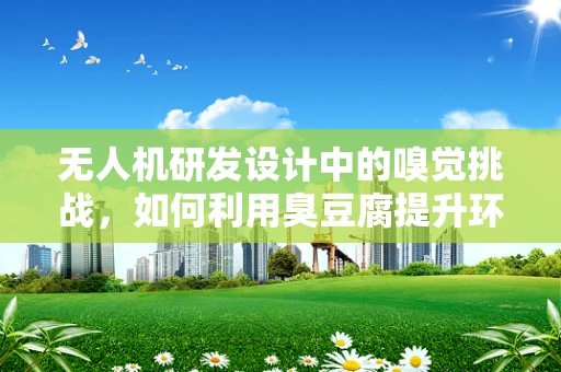 无人机研发设计中的嗅觉挑战，如何利用臭豆腐提升环境监测精度？