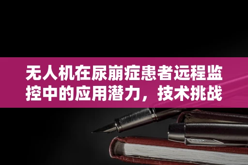 无人机在尿崩症患者远程监控中的应用潜力，技术挑战与解决方案