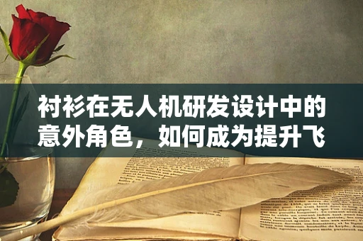 衬衫在无人机研发设计中的意外角色，如何成为提升飞行稳定性的关键？