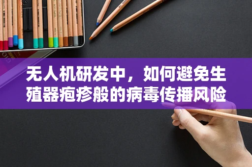 无人机研发中，如何避免生殖器疱疹般的病毒传播风险？