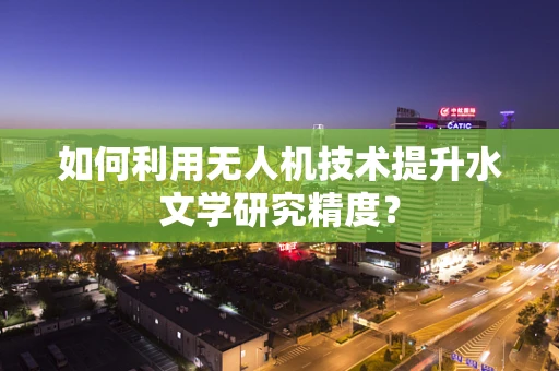 如何利用无人机技术提升水文学研究精度？