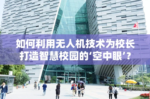 如何利用无人机技术为校长打造智慧校园的‘空中眼’？