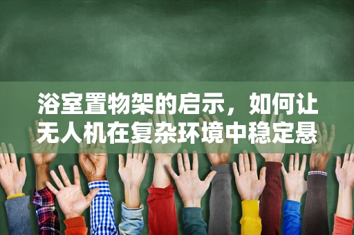 浴室置物架的启示，如何让无人机在复杂环境中稳定悬停？