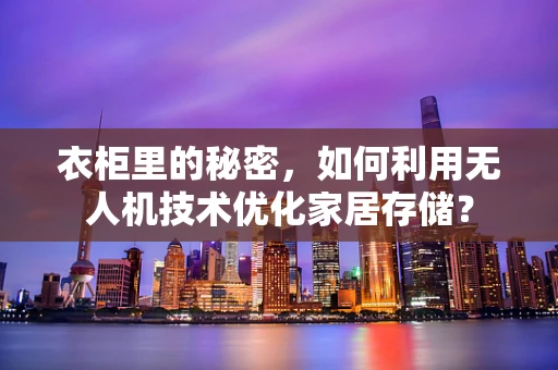 衣柜里的秘密，如何利用无人机技术优化家居存储？