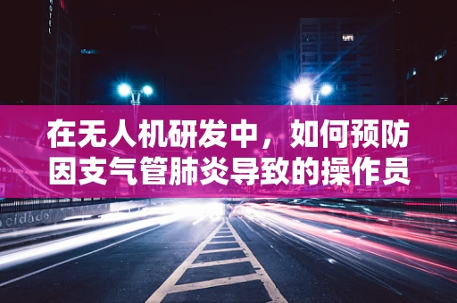 在无人机研发中，如何预防因支气管肺炎导致的操作员健康风险？