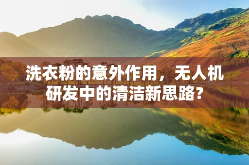 洗衣粉的意外作用，无人机研发中的清洁新思路？