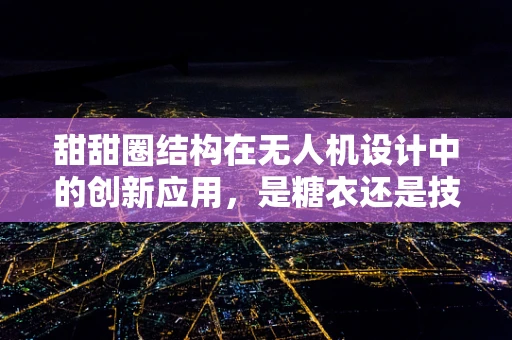甜甜圈结构在无人机设计中的创新应用，是糖衣还是技术革新？