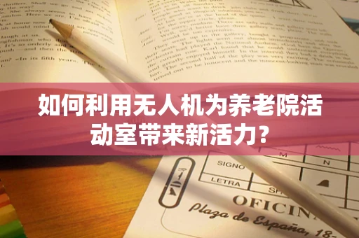 如何利用无人机为养老院活动室带来新活力？