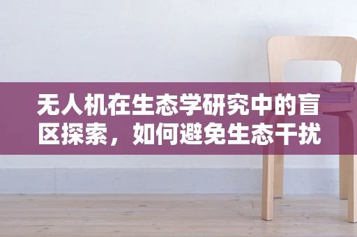 无人机在生态学研究中的盲区探索，如何避免生态干扰？