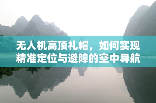 无人机高顶礼帽，如何实现精准定位与避障的空中导航新策略？