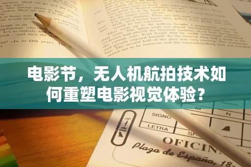 电影节，无人机航拍技术如何重塑电影视觉体验？