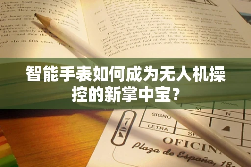 智能手表如何成为无人机操控的新掌中宝？