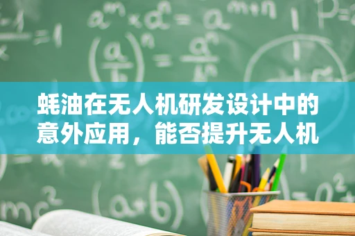 蚝油在无人机研发设计中的意外应用，能否提升无人机续航力？
