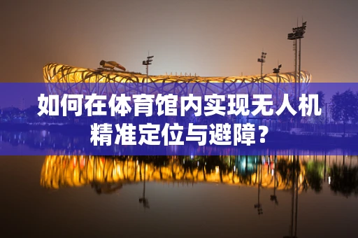 如何在体育馆内实现无人机精准定位与避障？