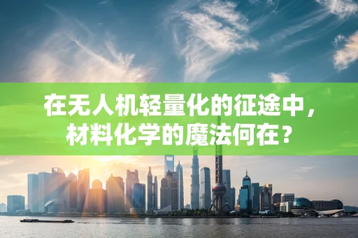 在无人机轻量化的征途中，材料化学的魔法何在？
