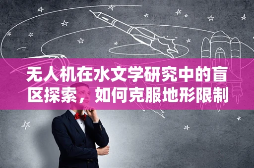 无人机在水文学研究中的盲区探索，如何克服地形限制？