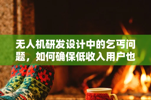 无人机研发设计中的乞丐问题，如何确保低收入用户也能享受技术红利？