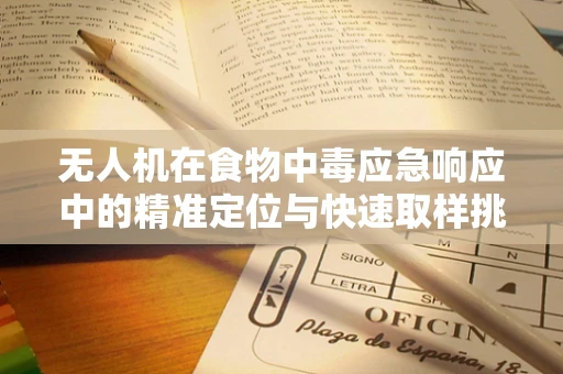 无人机在食物中毒应急响应中的精准定位与快速取样挑战