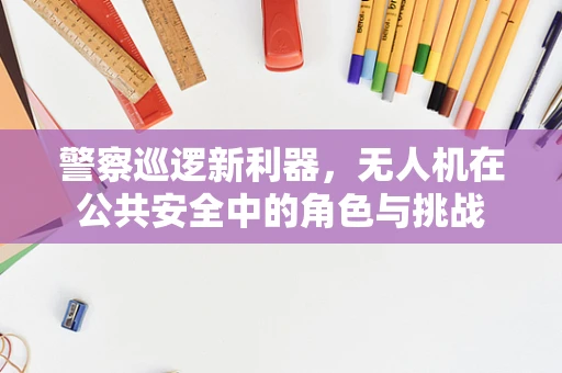 警察巡逻新利器，无人机在公共安全中的角色与挑战