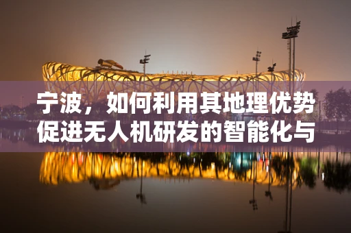 宁波，如何利用其地理优势促进无人机研发的智能化与高效化？