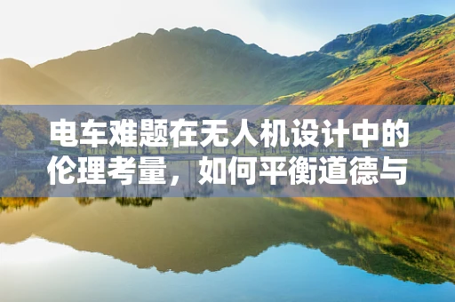 电车难题在无人机设计中的伦理考量，如何平衡道德与安全？