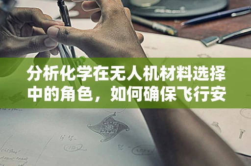 分析化学在无人机材料选择中的角色，如何确保飞行安全？