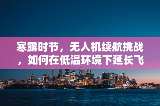 寒露时节，无人机续航挑战，如何在低温环境下延长飞行时间？