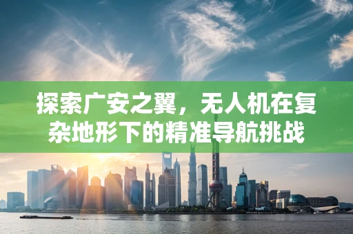 探索广安之翼，无人机在复杂地形下的精准导航挑战