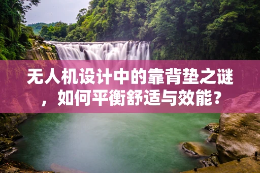 无人机设计中的靠背垫之谜，如何平衡舒适与效能？