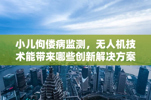 小儿佝偻病监测，无人机技术能带来哪些创新解决方案？