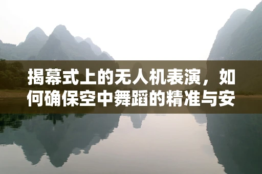 揭幕式上的无人机表演，如何确保空中舞蹈的精准与安全？