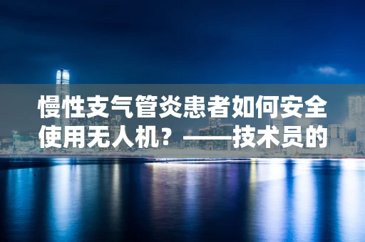 慢性支气管炎患者如何安全使用无人机？——技术员的专业视角