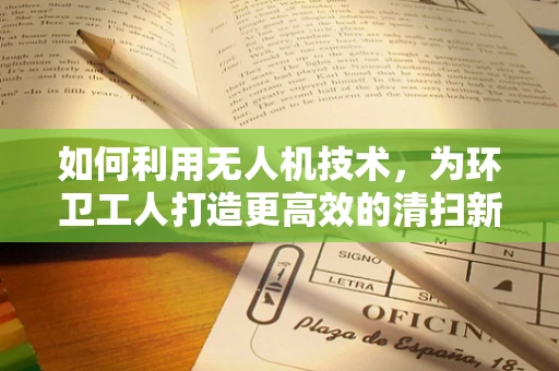 如何利用无人机技术，为环卫工人打造更高效的清扫新翼？