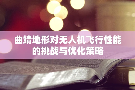 曲靖地形对无人机飞行性能的挑战与优化策略