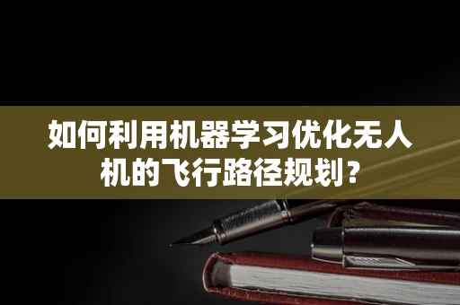 如何利用机器学习优化无人机的飞行路径规划？