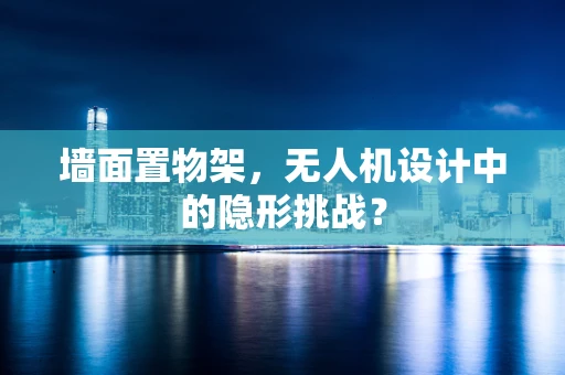 墙面置物架，无人机设计中的隐形挑战？