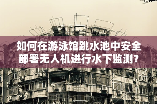 如何在游泳馆跳水池中安全部署无人机进行水下监测？