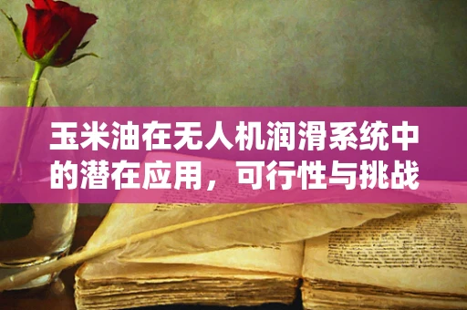 玉米油在无人机润滑系统中的潜在应用，可行性与挑战？