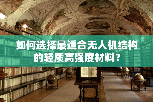 如何选择最适合无人机结构的轻质高强度材料？