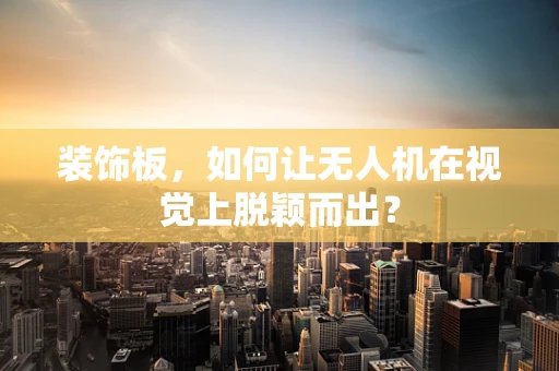 装饰板，如何让无人机在视觉上脱颖而出？