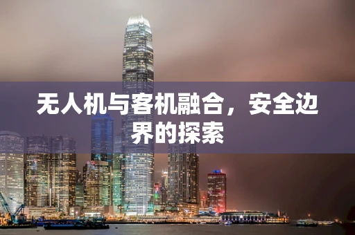 无人机与客机融合，安全边界的探索