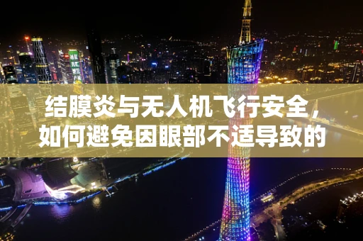 结膜炎与无人机飞行安全，如何避免因眼部不适导致的操作失误？