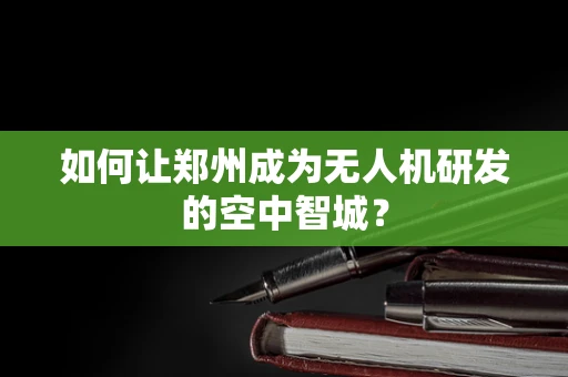 如何让郑州成为无人机研发的空中智城？