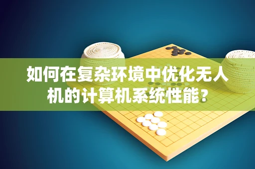 如何在复杂环境中优化无人机的计算机系统性能？