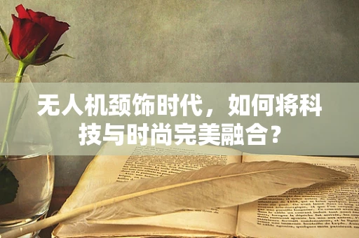 无人机颈饰时代，如何将科技与时尚完美融合？